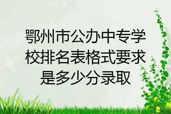 鄂州市公办中专学校排名表格式要求是多少分录取
