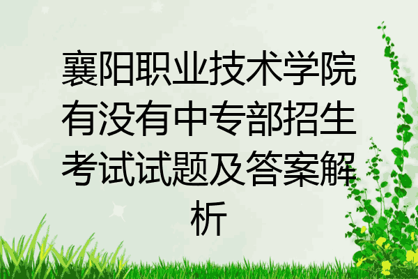 襄阳职业技术学院有没有中专部招生考试试题及答案解析