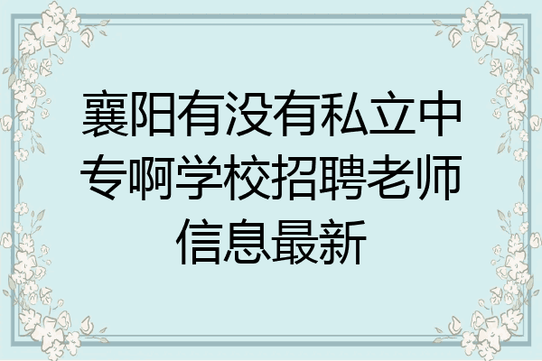 襄阳有没有私立中专啊学校招聘老师信息最新