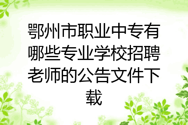 鄂州市职业中专有哪些专业学校招聘老师的公告文件下载