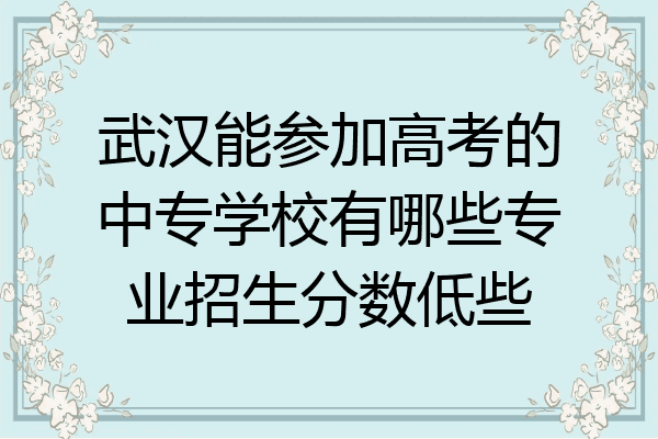 武汉能参加高考的中专学校有哪些专业招生分数低些