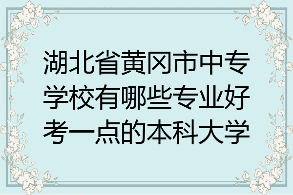 湖北省黄冈市中专学校有哪些专业好考一点的本科大学
