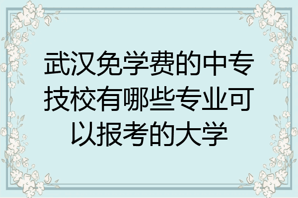 武汉免学费的中专技校有哪些专业可以报考的大学