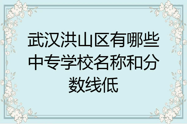武汉洪山区有哪些中专学校名称和分数线低