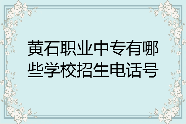 黄石职业中专有哪些学校招生电话号