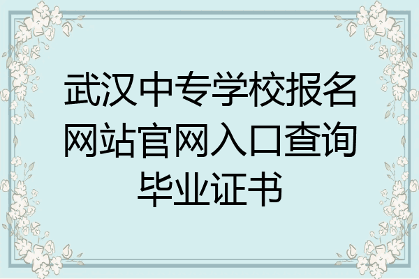 武汉中专学校报名网站官网入口查询毕业证书
