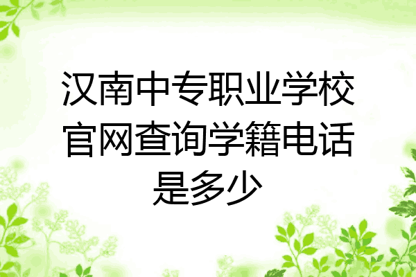 汉南中专职业学校官网查询学籍电话是多少