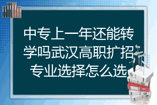 中专上一年还能转学吗武汉高职扩招专业选择怎么选