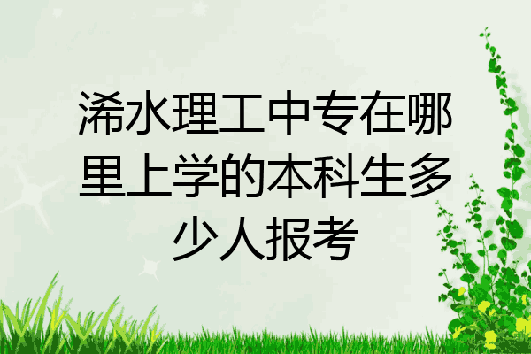 浠水理工中专在哪里上学的本科生多少人报考