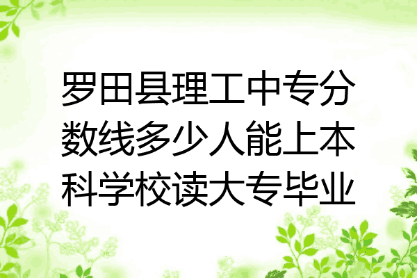 罗田县理工中专分数线多少人能上本科学校读大专毕业