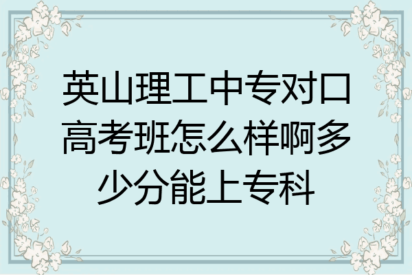 英山理工中专对口高考班怎么样啊多少分能上专科
