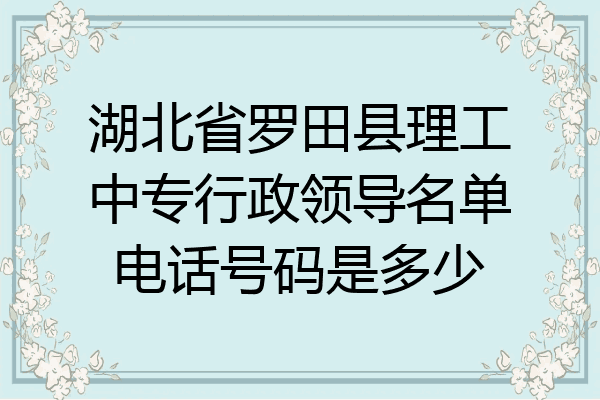 湖北省罗田县理工中专行政领导名单电话号码是多少