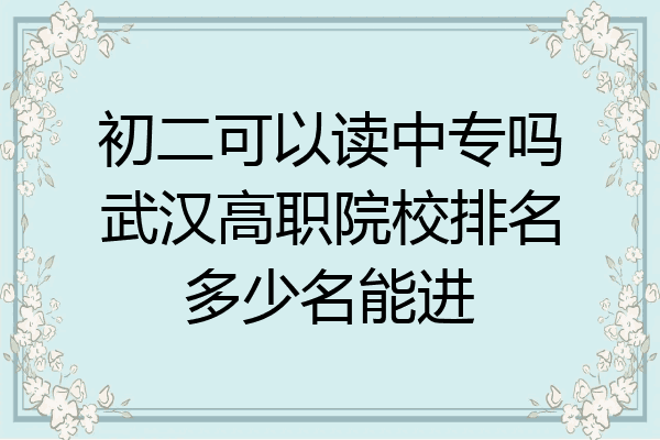 初二可以读中专吗武汉高职院校排名多少名能进