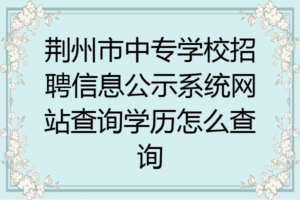 荆州市中专学校招聘信息公示系统网站查询学历怎么查询