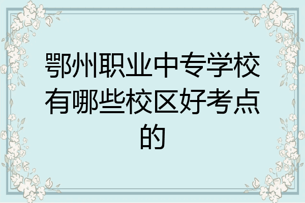 鄂州职业中专学校有哪些校区好考点的