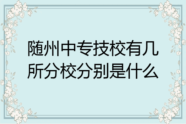 随州中专技校有几所分校分别是什么