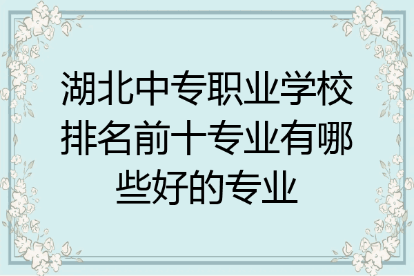 湖北中专职业学校排名前十专业有哪些好的专业