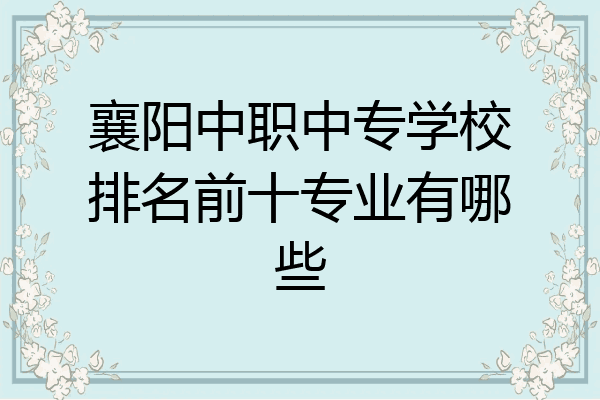 襄阳中职中专学校排名前十专业有哪些