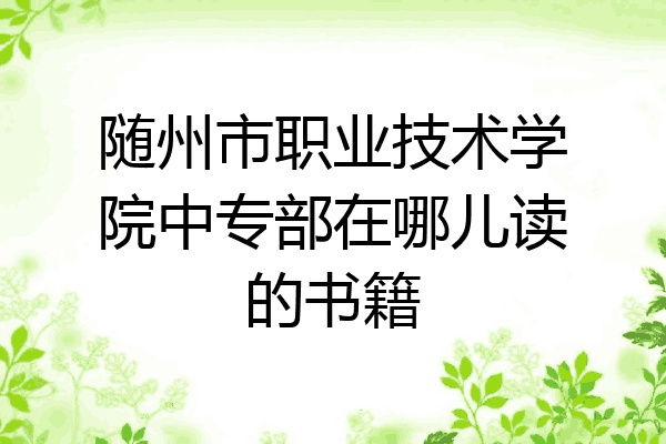 随州市职业技术学院中专部在哪儿读的书籍