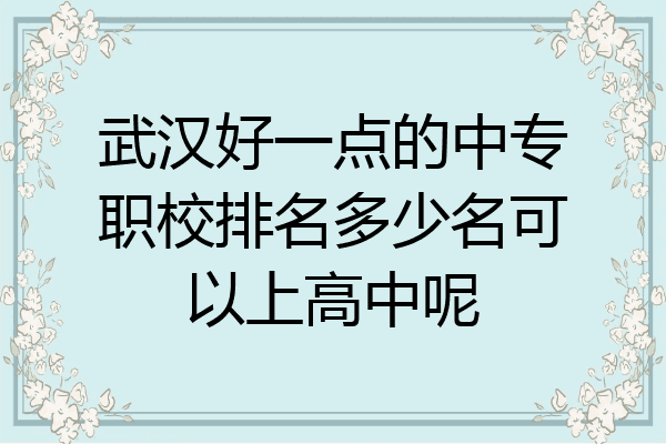 武汉好一点的中专职校排名多少名可以上高中呢