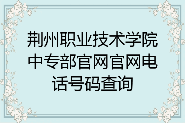 荆州职业技术学院中专部官网官网电话号码查询