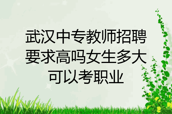 武汉中专教师招聘要求高吗女生多大可以考职业