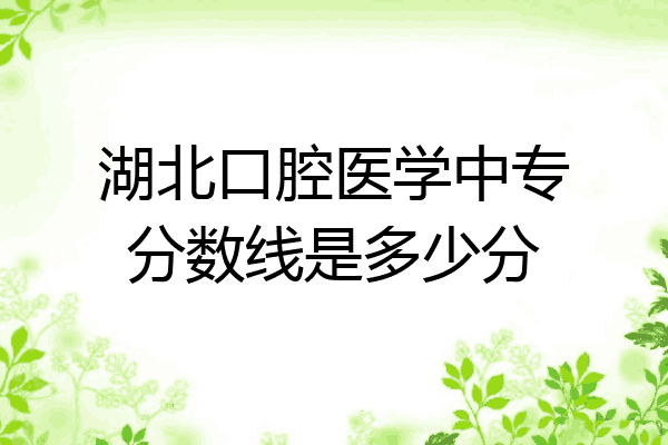 湖北口腔医学中专分数线是多少分