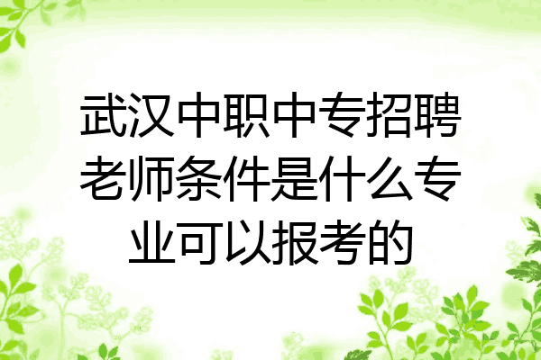 武汉中职中专招聘老师条件是什么专业可以报考的
