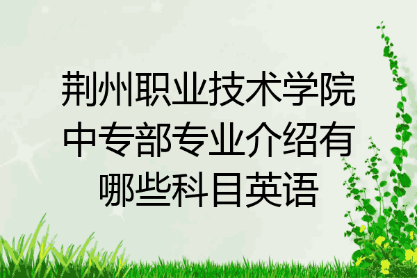 荆州职业技术学院中专部专业介绍有哪些科目英语
