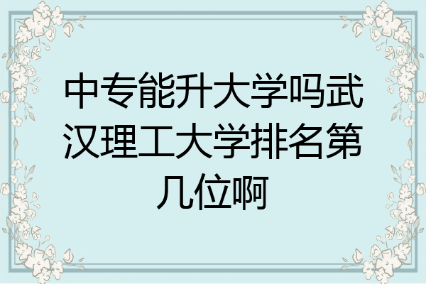 中专能升大学吗武汉理工大学排名第几位啊