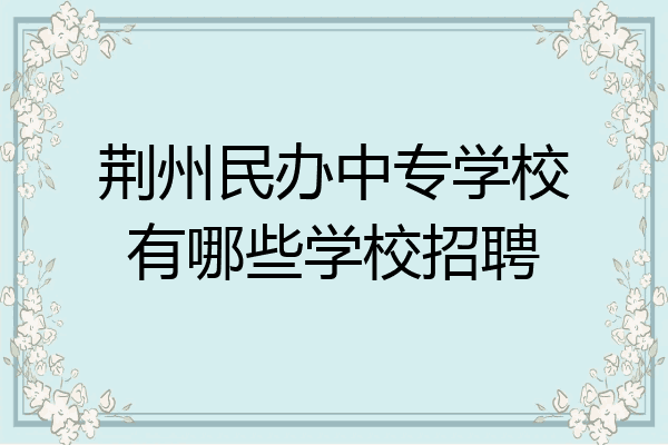 荆州民办中专学校有哪些学校招聘