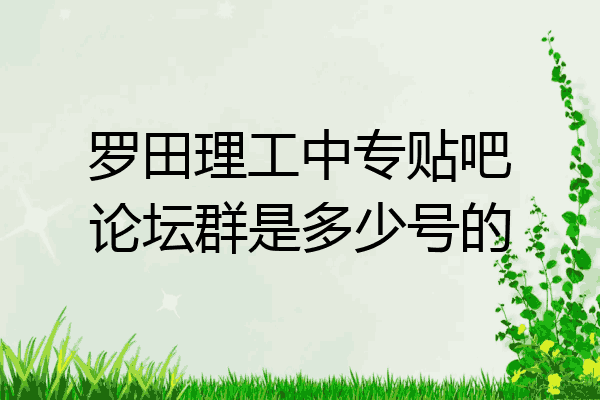 罗田理工中专贴吧论坛群是多少号的