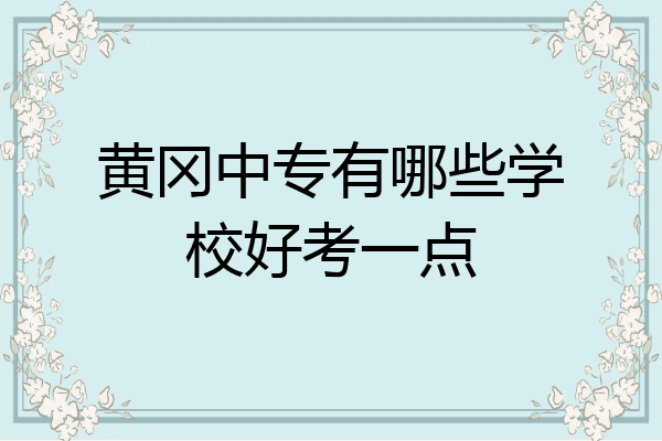 黄冈中专有哪些学校好考一点