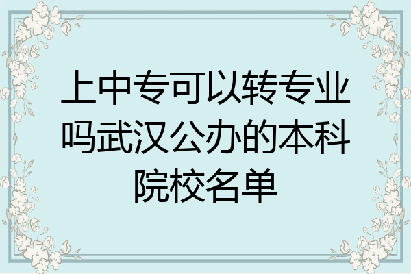 上中专可以转专业吗武汉公办的本科院校名单