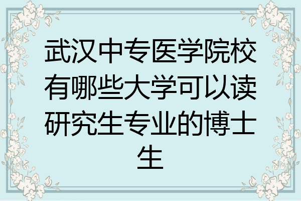 武汉中专医学院校有哪些大学可以读研究生专业的博士生