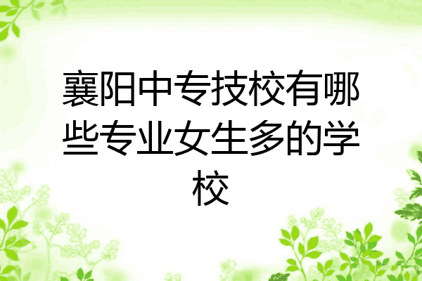 襄阳中专技校有哪些专业女生多的学校