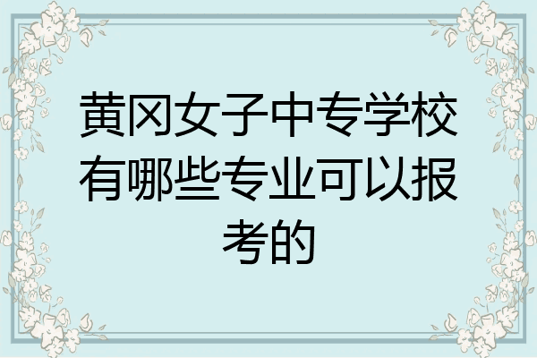 黄冈女子中专学校有哪些专业可以报考的