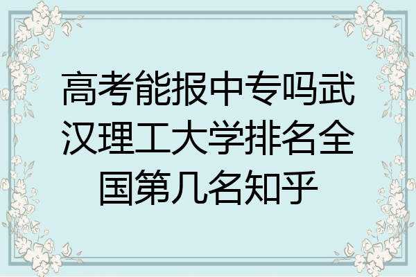 高考能报中专吗武汉理工大学排名全国第几名知乎