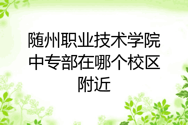 随州职业技术学院中专部在哪个校区附近