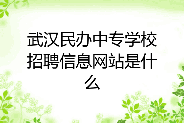 武汉民办中专学校招聘信息网站是什么