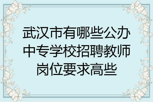 武汉市有哪些公办中专学校招聘教师岗位要求高些