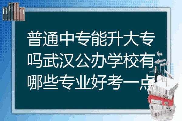 普通中专能升大专吗武汉公办学校有哪些专业好考一点