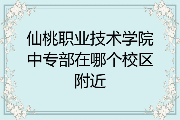 仙桃职业技术学院中专部在哪个校区附近