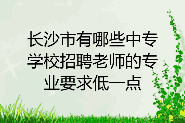 长沙市有哪些中专学校招聘老师的专业要求低一点