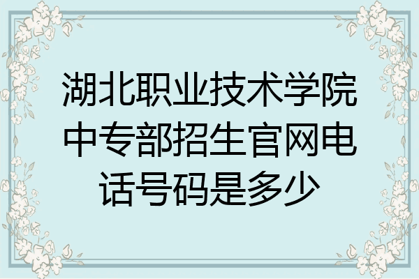 湖北职业技术学院中专部招生官网电话号码是多少