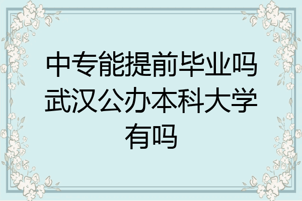 中专能提前毕业吗武汉公办本科大学有吗