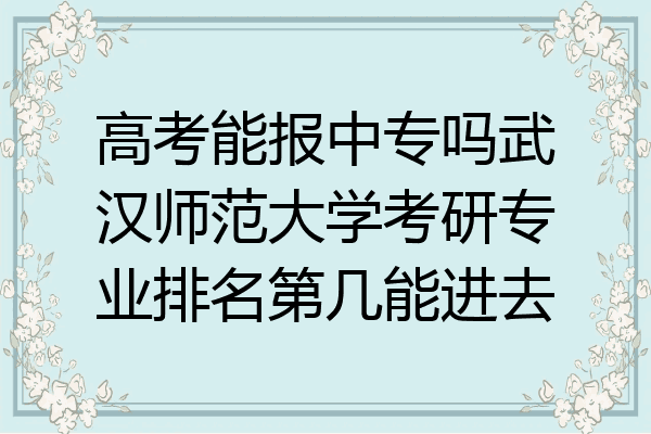 高考能报中专吗武汉师范大学考研专业排名第几能进去