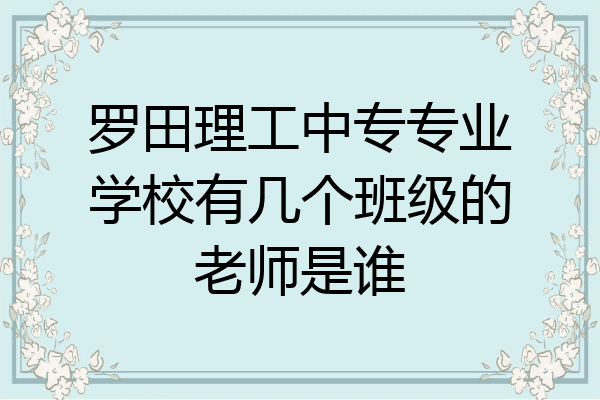罗田理工中专专业学校有几个班级的老师是谁