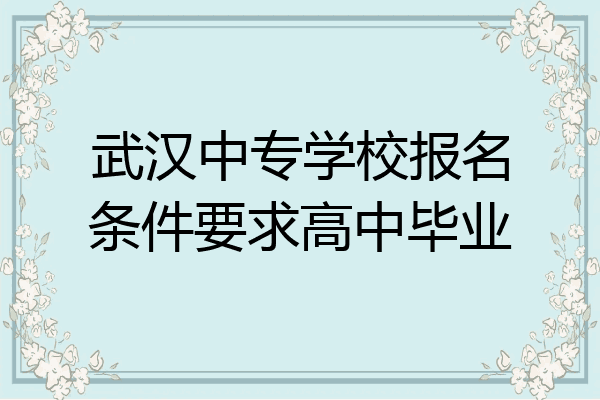 武汉中专学校报名条件要求高中毕业