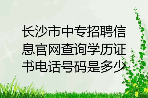 长沙市中专招聘信息官网查询学历证书电话号码是多少